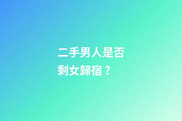 二手男人是否剩女歸宿？